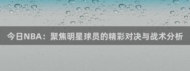  今日NBA：聚焦明星球员的精彩对决与战术分析