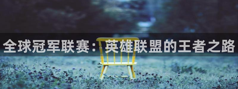  678体育赛事直播：全球冠军联赛：英雄联盟的王者之路