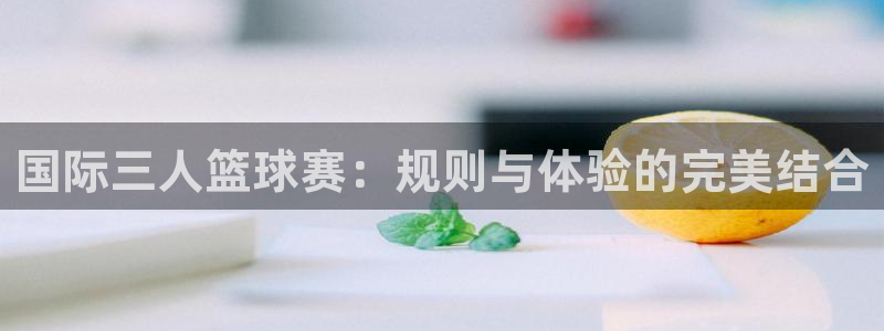 678体育基础综合：国际三人篮球赛：规则与体验的完美结合
