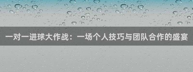  678体育最新官网：一对一进球大作战：一场个人技巧与团队合作