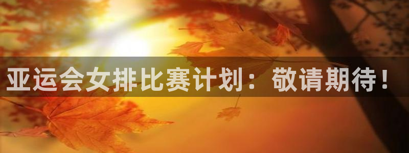 678体育世界杯赛事app：亚运会女排比赛计划：敬请期待！